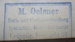 - (Musikalienhandlung M. Oelsner (Leipzig)), Stempel: Buchhändler, Name, Ortsangabe; 'M. Oelsner
Buch- und Musikalienhandlung
Specialität: Musik-Antiquarien
Leipzig, Neumarkt 36'.  (Prototyp)
