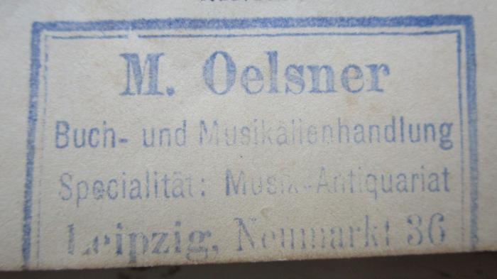 Va 621: Ouverturen : für Orchester (um 1900);- (Musikalienhandlung M. Oelsner (Leipzig)), Stempel: Buchhändler, Name, Ortsangabe; 'M. Oelsner
Buch- und Musikalienhandlung
Specialität: Musik-Antiquarien
Leipzig, Neumarkt 36'.  (Prototyp)