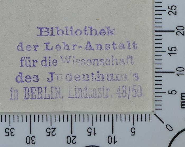 - (Hochschule für die Wissenschaft des Judentums), Stempel: Exlibris; 'Bibliothek
der Lehr-Anstalt
für die Wissenschaft
des Judenthum's
in BERLIN, Lindenstr. 48/50.'.  (Prototyp)