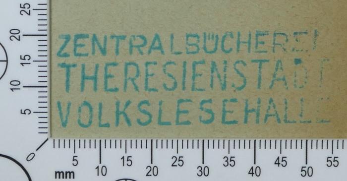 - (Zentralbücherei Theresienstadt Volkslesehalle;Ghetto-Bücherei (Theresienstadt)), Stempel: Exlibris; 'Zentralbücherei
Theresienstadt
Volkslesehalle'.  (Prototyp)