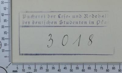 - (Lese- und Redehalle der deutschen Studenten Prag;Langemarckhaus Prag), Stempel: Exlibris; 'Bücherei der Lese- und Redehalle
der deutschen Studenten in Prag

3018'.  (Prototyp)