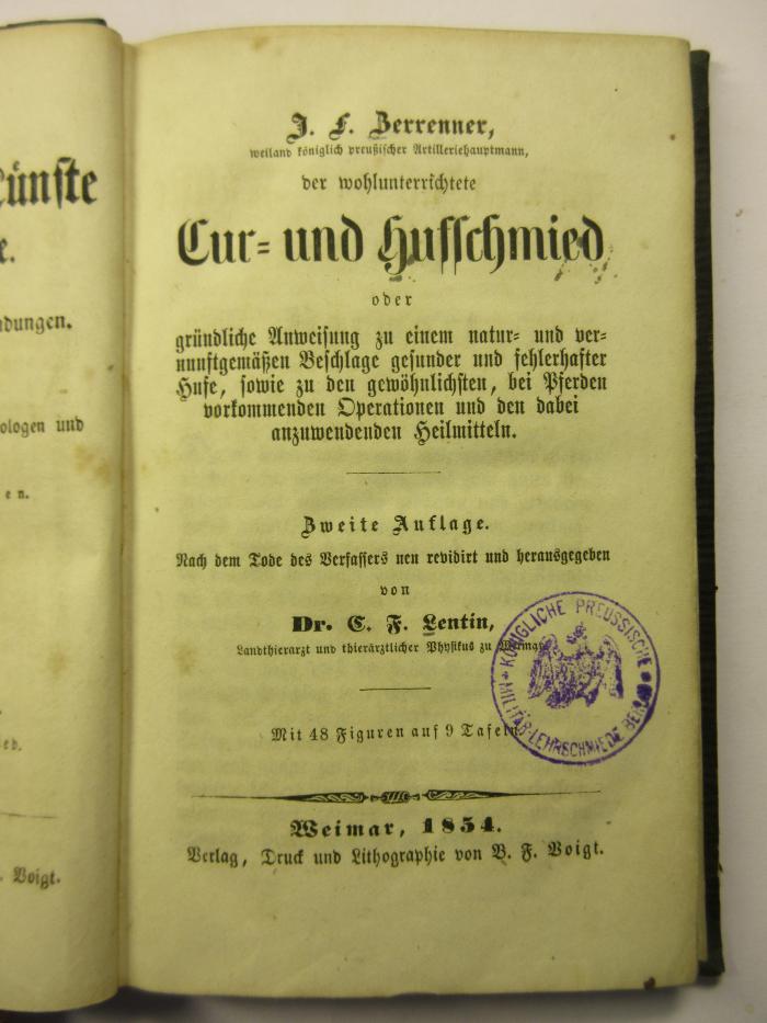 38/86/35509(3) : J. F. Berenner weiland königlich preussischer Aterlleriehauptmann, der wohlunterrichtete  Kur- und Hofschmied
oder Gründliche Anweisung zu einem natur- und vernunftgemäßen Beschlage gesunder und fehlerhafter Hufe, sowie zu den gewöhnlichen, bei Pferden vorkommenden Operationen und den dabei anzuwendenden Heilmitteln (1854)