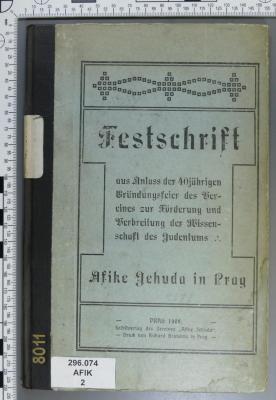 296.074 AFIK 2;8011 ; ;: Festschrift aus Anlaß der vierzigjährigen Gründungsfeier : des Vereines zur Förderung und Verbreitung der Wissenschaft des Judentums - Afike Jehuda in Prag (1909)