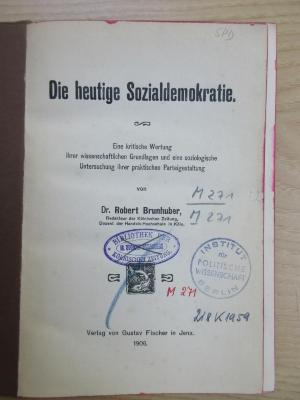 M 271 193 : Die heutige Sozialdemokratie. Eine kritische Wertung ihrer wissenschaftlichen Grundlagen und eine soziologische Untersuchung ihrer praktischen Parteigestaltung. (1906)