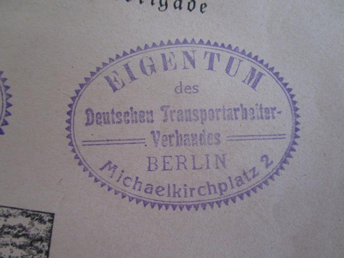 - (Deutscher Transportarbeiter-Verband), Stempel: Exlibris; 'EIGENTUM
des
Deutschen Transportarbeiter-
Verbandes
BERLIN
Michaelkirchplatz 2'.  (Prototyp)