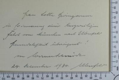 - (Springorum, Lotte), Von Hand: Widmung; 'Frau Lotte Springorum
in Erinnerung einer kurzweiligen 
Fahrt von München nach Elberfeld 
freundschaftlich übereignet !
von [...]
24. Dezember 1930. Elberfeld'. 