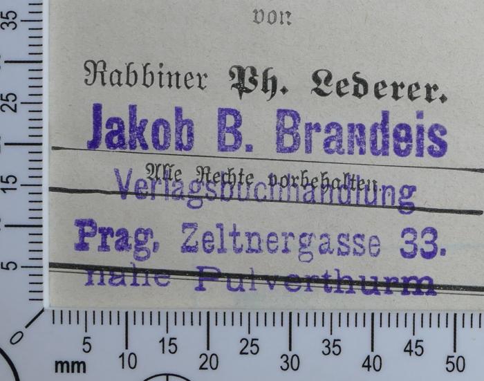 - (Brandeis, Jakob B. Buchhandlung Prag), Stempel: Buchhändler; 'Jakob B. Brandeis
Verlagsbuchhandlung
Prag, Zeltnergasse 33
nahe Pulverthurm'.  (Prototyp)