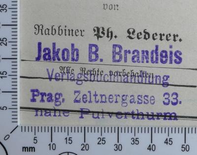 - (Brandeis, Jakob B. Buchhandlung Prag), Stempel: Buchhändler; 'Jakob B. Brandeis
Verlagsbuchhandlung
Prag, Zeltnergasse 33
nahe Pulverthurm'.  (Prototyp)