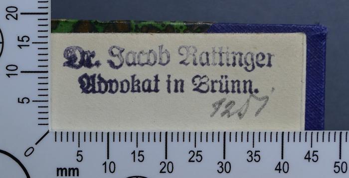 - (Rattinger, Jacob), Stempel: Exlibris, Name; 'Dr. Jacob Rattinger
Advokat in Brünn'.  (Prototyp)