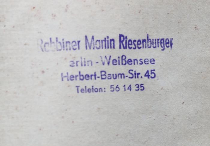 - (Riesenburger, Martin), Stempel: Berufsangabe/Titel/Branche, Name, Ortsangabe; 'Rabbiner Martin Riesenburger
Berlin-Weißensee
Herbert-Baum-Str. 45
Telefon: 56 14 35'.  (Prototyp)