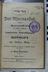 296.45 EHRE;125 ; ;: מטה אהרון Der Aharonsstab : Hauspostille für jüdische Familien, enthält homiletische Betrachtungen über die Haftorah's zu den fünf Büchern Mosis; Materialien zu Predigten und Exhorten für angehende Rabbiner und Prediger / Buch der Weihe / Kol Hamoed (1861)