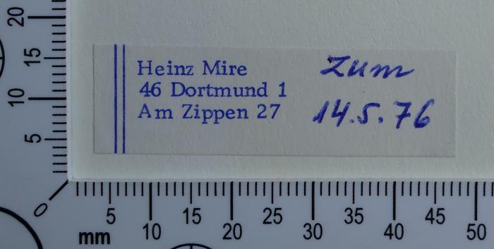 - (Mire, Heinz), Etikett: Exlibris; 'Heinz Mire
46 Dortmund 1
Am Zippen 27
zum 14.5.76'. 