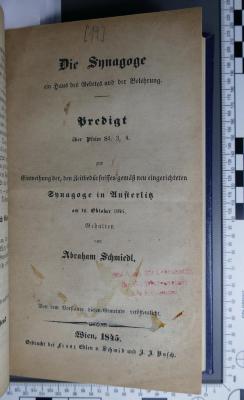 296.455 SACH : Die Synagoge : ein Haus des Gebetes und der Belehrung; Predigt über Psalm 84.3,4; zur Einweihung der, den Zeitbedürfnissen gemäß neu eingerichteten Synagoge in Austerlitz am 16. Oktober 1545 / gehalten von Abraham Schmiedl (1845)