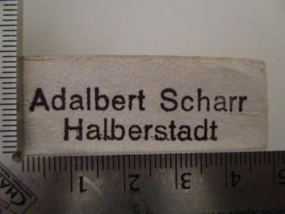 - (Scharr, Adalbert), Stempel: Name, Ortsangabe; 'Adalbert Scharr
Halberstadt'.  (Prototyp); Des Herrn Abts Ladvocat Historisches Handwörterbuch: worinnen von den Patriarchen, Kaysern, Königen, Fürsten, grossen Feldherrn, heydnischen Gottheiten u. a. Helden des Alterthums, Päbsten, Kirchenwärtern, Bischöffen und Kardinälen, Gelehrten aller Wissenschaften, ihren Schriften, und deren besten Ausgaben, Malern, Bildhauern und anderen Künstlern, auch übrigen merkwürdigen Personen beyderley Geschlechts hinreichende und zuverlässige Nachricht ertheilt wird (1795)