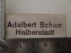 - (Scharr, Adalbert), Stempel: Name, Ortsangabe; 'Adalbert Scharr
Halberstadt'.  (Prototyp)