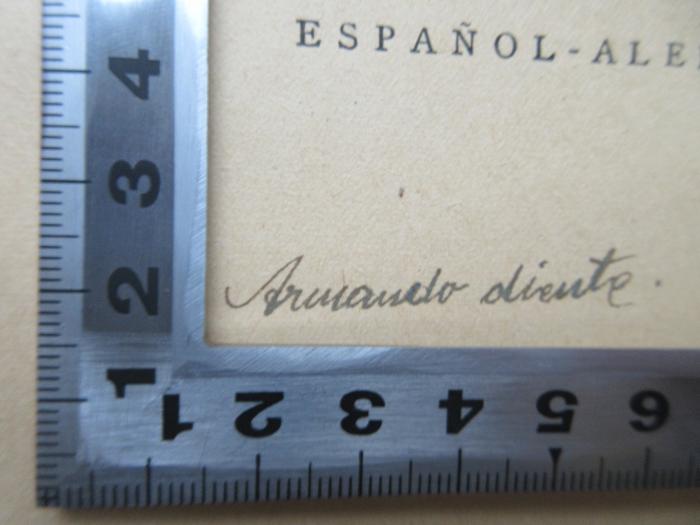 Spr 6 e tol 8.A. 1 : Neues spanisch-deutsches und deutsch-spanisches Wörterbuch ; Bd. 1 (Spanisch-Deutsch) (1922);-, Von Hand: Name; 'Armando diente.' (Prototyp)