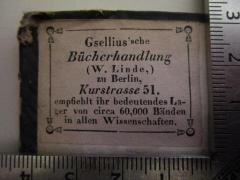 - (Gsellius Buchhandlung und Antiquariat (Berlin)), Etikett: Buchhändler, Name, Ortsangabe; 'Gesllius'sche Bücherhandlung (W. Linde,) zu Berlin, Kurstrasse 51.
empfiehlt ihr bedeutendes Lager von circa 60,000 Bänden in allen Wissenschaften.'.  (Prototyp)