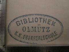 - (Kaiserlich-Königliche Deutsche Staats-Oberrealschule Olmütz), Stempel: Name, Ortsangabe; 'Bibliothek Olmütz K.K. Oberrealschule'.  (Prototyp)