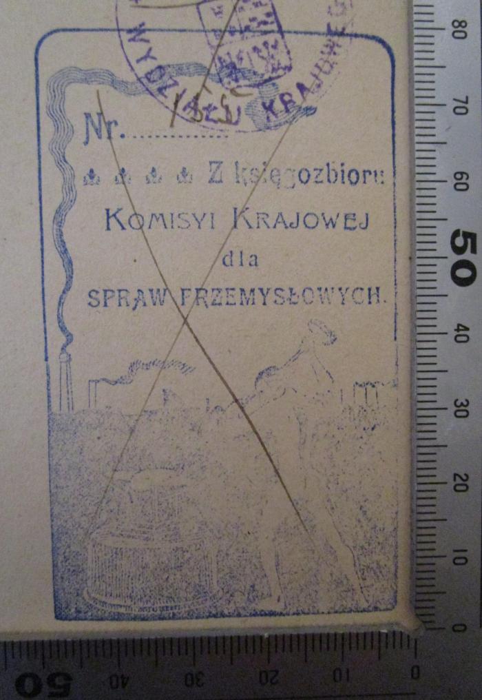  Wiadomości Statystyczne o Stosunkach Krajowych (1887);- (Komisyi Krajowej dla Spraw Frzemyslowych), Stempel: Name, Exemplarnummer, Abbildung; 'Nr 
Z Ksiegozbioru
Komisyi Krajowej dla Spraw Frzemyslowych.
'.  (Prototyp)