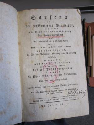 Uk 733 b: Sarsena oder der vollkommene Baumeister, enthaltend die Geschichte und Entstehung des Freimaurerordens und die verschiedenen Meinungen darüber, was er in unseren Zeiten seyn könnte; was eine Loge ist, die Art der Aufnahme, Öffnung und Schließung derselben, in dem ersten, und die Beförderung in dem zweiten und dritten der St. Johannesgrade; so wie auch die höheren Schottengrade und Andreasritter (5617 [1817])
