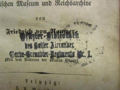 I 29839 3. Ex.: De Königinnen Elisabeth und Maria Stuart nach den Quellen im britischen Museum und Reichsarchive (1836);- (Preußen. Preußische Armee. Garde-Grenadier-Regiment, 1.), Stempel: Berufsangabe/Titel/Branche, Name; 'Offizier-Bibliothek des Kaiser Alexander Garde-Grenadier-Regiments Nr. 1'.  (Prototyp)