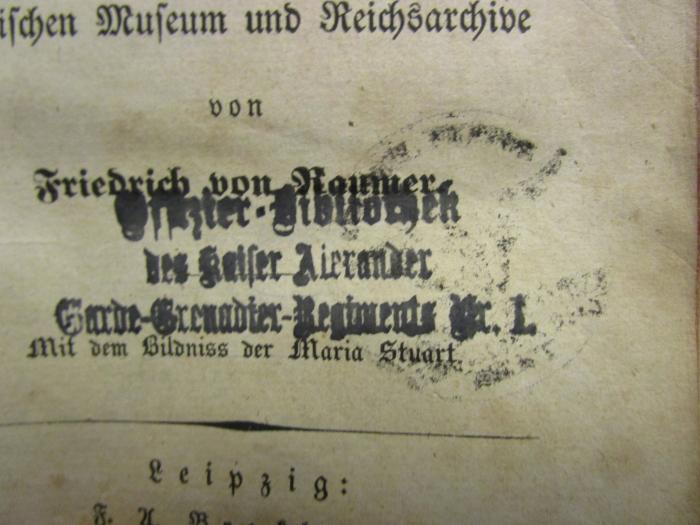 I 29839 3. Ex.: De Königinnen Elisabeth und Maria Stuart nach den Quellen im britischen Museum und Reichsarchive (1836);- (Preußen. Preußische Armee. Garde-Grenadier-Regiment, 1.), Stempel: Berufsangabe/Titel/Branche, Name; 'Offizier-Bibliothek des Kaiser Alexander Garde-Grenadier-Regiments Nr. 1'.  (Prototyp)