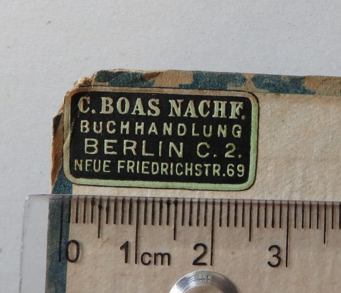 - (C. Boas Nachf. Buchhandlung), Etikett: Name, Ortsangabe; 'C. Boas Nachf.
Buchhandlung
Berlin C. 2.
Neue Friedrichstr. 69'.  (Prototyp)