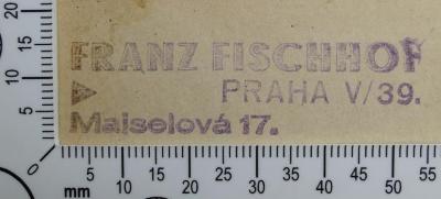 - (Fischhof, Franz), Stempel: Name, Exlibris; 'FRANZ FISCHHOF 
PRAHA V/39. 
Maiselová 17. '.  (Prototyp)