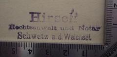 - (Hirsch, Walter Nathan), Stempel: Name, Berufsangabe/Titel/Branche, Ortsangabe; 'Hirsch 
Rechtsanwalt und Notar
Schwetz a.d. Weichsel'.  (Prototyp)