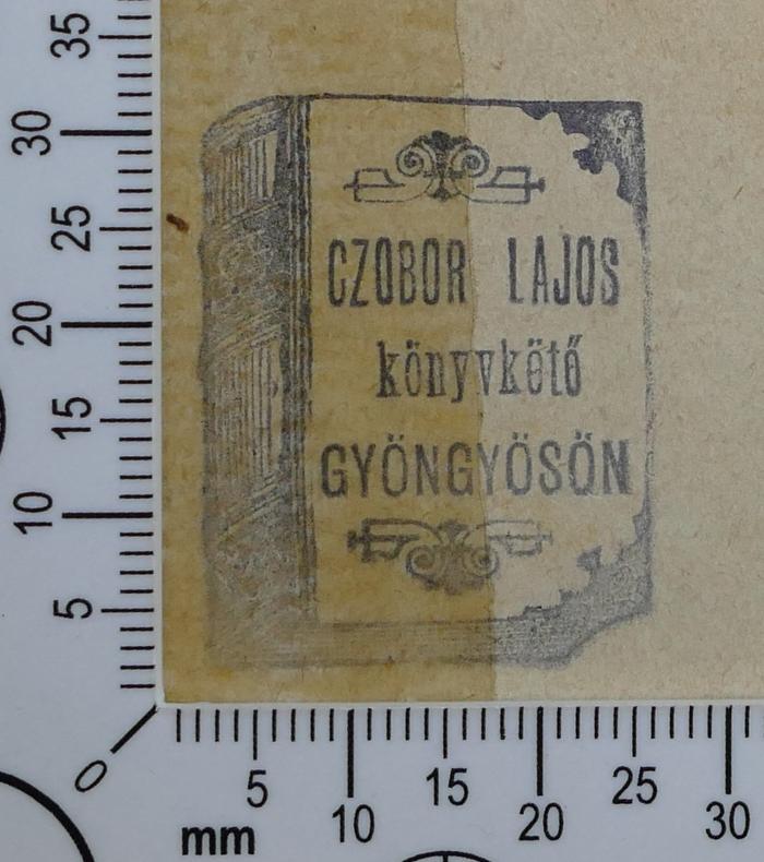 - (Lajos Czobor), Stempel: Buchbinder; 'Czobor Lajos könyvkötő Gyöngyösön'.  (Prototyp)