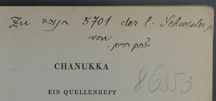 -, Von Hand: Widmung; 'Zu חנוכה [Chanukka]
5701 [=25.12.1940 ff.] der l. Schwester
ת [...]
von
יצחק חיים
[Jitzchak Chaim]'