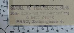 - (Samuel W. Pascheles & Sohn),  'Samuel W. Pascheles & Sohn 
Buch-, Kunst- und Musikalienhandlung 
& hebr. Verlag
Prag, Zeltnergasse 4.'.  (Prototyp)