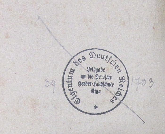 - (Bibliotheca Instituti Herderiani Riga), Stempel: Inventar-/ Zugangsnummer, Name; 'Eigentum des Deutschen Reiches
Leihgabe an die Deutsche Herder-Hochschule Riga
39 1703'. 