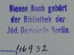 - (Bibliothek der Jüdischen Gemeinde zu Berlin), Stempel: Ortsangabe, Name, Berufsangabe/Titel/Branche; 'Dieses Buch gehört der Bibliothek der Jüd. Gemeinde Berlin'.  (Prototyp)