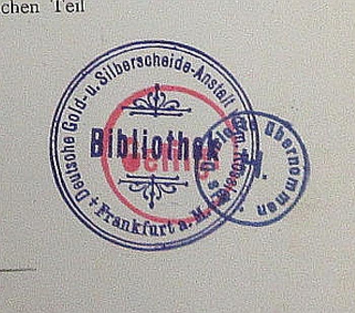 - (Antiquariat Fritz Haller), Stempel: Initiale, Besitzwechsel: Doublette; 'Als Dublette übernommen
H. '.  (Prototyp);-, Stempel: Emblem, Name, Ortsangabe; 'Deutsche Gold- u. Silberscheide-Anstalt
Frankfurt a.M.
Bibliothek'