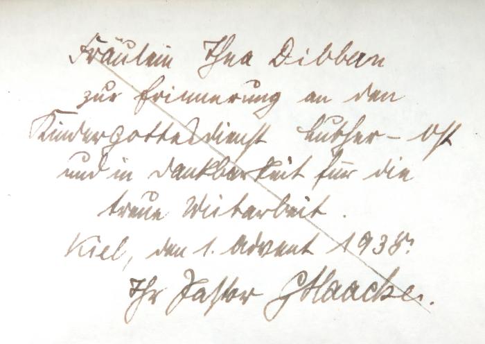 - (Haake[?], G.;Dibbern[?], Thea), Von Hand: Name, Widmung, Datum, Ortsangabe; 'Fräulein Thea Dibbern[?] zur Erinnerung an den Kindergottesdienst Luther-[…] und in Dankbarkeit für die treue Mitarbeit. Kiel, den 1. Advent 1938. Ihr Pastor G. Haacke[r?]'. 