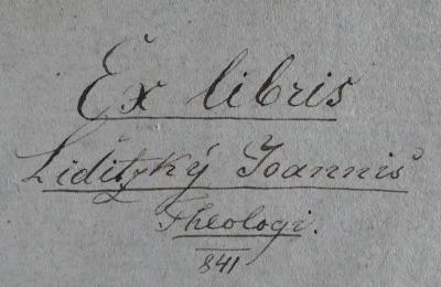 - (Liditzky, Johann Baptist), Von Hand: Exlibris, Name; 'Ex libris Liditzký Joannis' Theologi. 
[1]841'. 