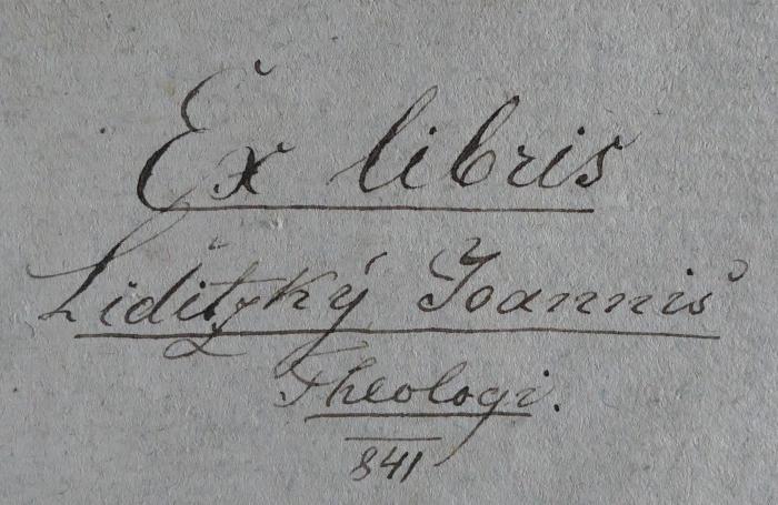 - (Liditzky, Johann Baptist), Von Hand: Exlibris, Name; 'Ex libris Liditzký Joannis' Theologi. 
[1]841'. 