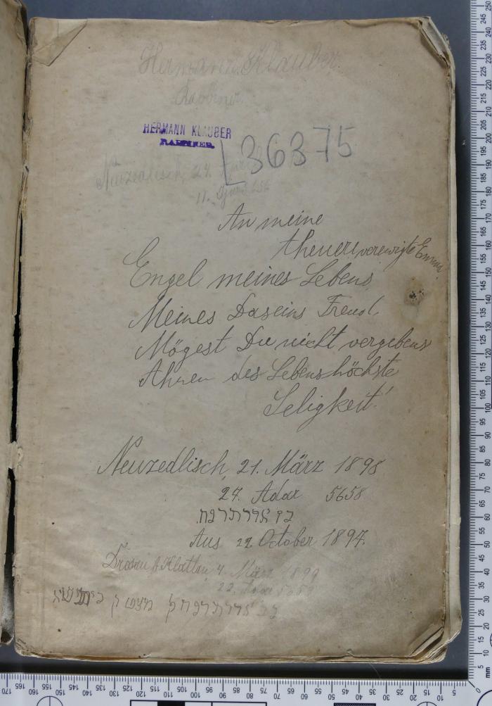 - (Klauber, Hermann), Von Hand: Notiz, Name, Exlibris; 'Hermann Klauber
Rabbiner.
Neuzedlisch, 24. April 1896
11. Ijar 5.656

An meine theure verewigte Emma 
Engel meines Lebens, 
Meines Daseins Freud, 
Mögest Du nicht vergebens 
Ahnen des Lebenshöchste 
Seligkeit.

Neuzedlisch, 21. März 1898
27. Adar 5658
כז  אדר  תרנח
Aus 21. [22.] October 1897.
Drosau b. Klattau 4. März 1899
22. Adar 5659
כב  אדר  תרנח [...]'. 