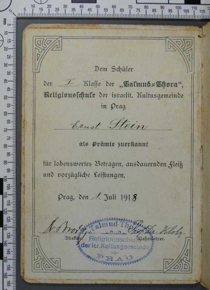 - (Stein, Ernst;Brody, Heinrich;Klotz, Moritz), Etikett: Widmung, ; 'Dem Schüler der I. Klasse der "Talmud=Thora", Religionsschule der israelit. Kultusgemeinde in Prag als Prämie zuerkannt für lobenswertes Betragen, ausdauernden Fleiß und vorzügliche Leistungen. Prag, den 1. Juli 1918. Dr. Brody / Direktor Prof. Dr. Klotz / Klassenlehrer'. 