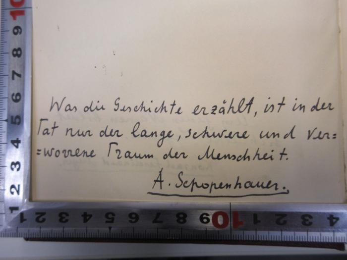 - (unbekannt), Von Hand: Name, Motto; 'Was die Geschichte erzählt, ist in der Tat nur der lange, schwere und verworrene Traum der Menschheit. A. Schopenhauer'. 