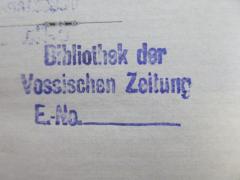 - (Vossische Zeitung, Bibliothek), Stempel: Name, Ortsangabe, Inventar-/ Zugangsnummer; 'Bibliothek der Vossischen Zeitung
E.-No._____'.  (Prototyp)
