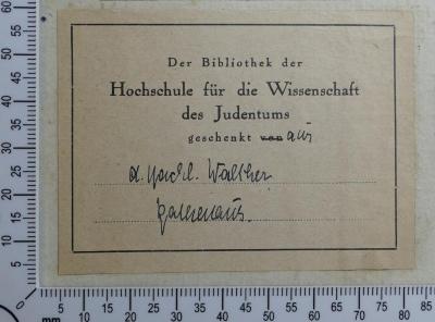 - (Hochschule für die Wissenschaft des Judentums;Walther-Rathenau-Stiftung), Etikett: Widmung; 'Der Bibliothek der Hochschule für die Wissenschaft des Judentums geschenkt aus d. Nachl. Walther Rathenaus.'.  (Prototyp)