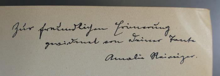 - (Reiniger, ;Reiniger, Amalia), Von Hand: Widmung; 'Zur freundlichen Erinnerung gewidmet von Deiner Tante Amalia Reiniger.'. 