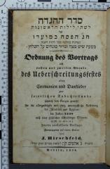 296.313 "1838" HIRS : סדר ההגדה
Ordnung des Vortrags am ersten und zweiten Abende des Überschreitungsfestes : oder Ceremonien u. Danklieder zur feierlichen Andachtsstunde; jährlich dem Ewigen geweiht für die allergnädigste u. ewig unvergeßliche Befreiung d. Israeliten aus Ägypten im Jahre 2448 nach einer gräßlichen 430jährigen Sklaverei  (1838)
