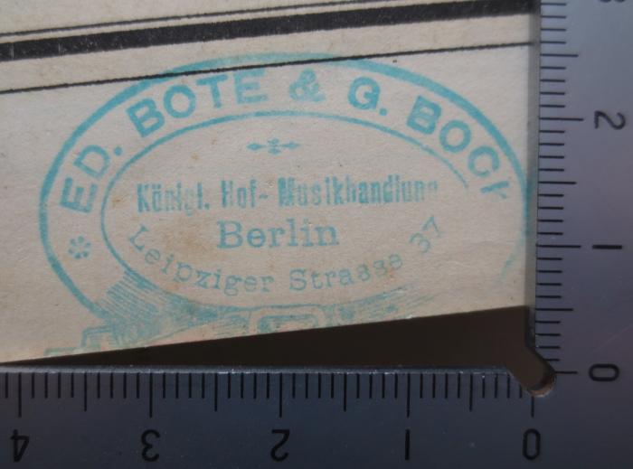  Compositions pour Piano à 4 mains (o.J.);- (Königl. Hof-Musikalienhandlung Ed. Bote und G. Bock), Stempel: Buchhändler, Name, Ortsangabe; 'Ed. Bote &amp; G. Bock
Königl. Hof- Musikalienhandlung
Berlin
Leipziger Strasse 37'.  (Prototyp)