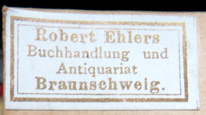 - (Robert Ehlers Buchhandlung und Antiquariat), Etikett: Buchhändler; 'Robert Ehlers / Buchhandlung und Antiquariat / Braunschweig'. 