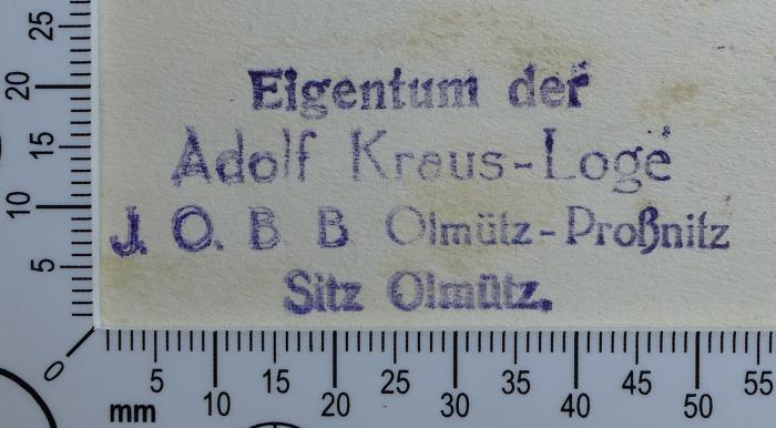 - (Adolf Kraus-Loge J.O.B.B. Olmütz-Proßnitz in Olmütz), Stempel: Exlibris, Name; 'Eigentum der Adolf Kraus-Loge J.O.B.B. Olmütz-Proßnitz Sitz Olmütz.'.  (Prototyp)
