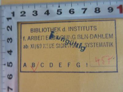 - (Institut für Arbeiterbildung Berlin-Dahlem;Bibliothek des Instituts für Arbeiterbildung Berlin-Dahlem), Stempel: Name, Signatur; 'Bibliothek d. Instituts f. Arbeiterbildung BLN-Dahlem
ab XI/69 Neue Signatur u. Systematik
B 457'. 