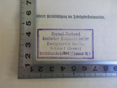 - (Zentralverband Deutscher Brauereiarbeiter;Central-Verband deutscher Brauereiarbeiter Zweigverein Berlin), Stempel: Name, Ortsangabe; 'Central-Verband deutscher Brauereiarbeiter
Zweigverein Berlin
Sektion I (Brauer)
Geschäftsstelle Berlin C. 54, Linienstr. 19, I.'.  (Prototyp)